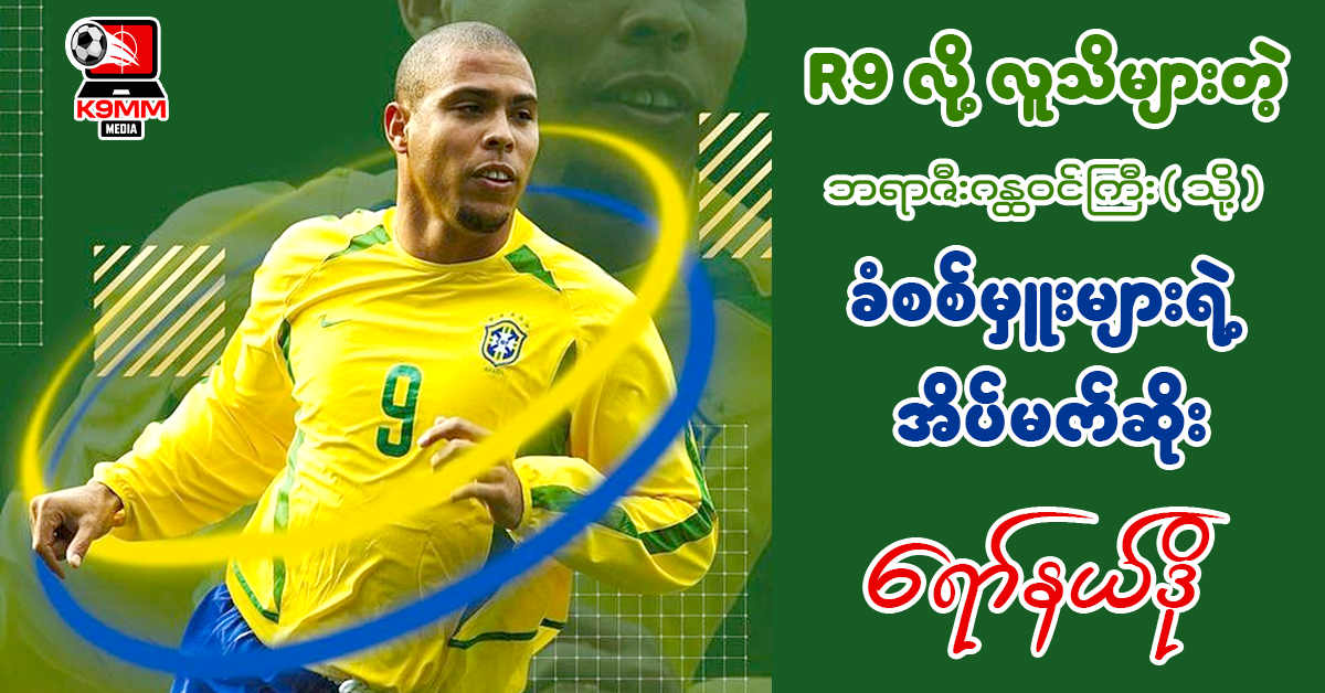 𝐑𝟗 လို့လူသိများတဲ့ဘရာဇီးဂန္ထဝင်ကြီး ( သို့ ) ခံစစ်မှူးများရဲ့ အိပ်မက်ဆိုး ရော်နယ်ဒို